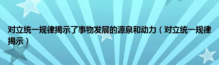 对立统一规律揭示了事物发展的源泉和动力(对立统一规律揭示)
