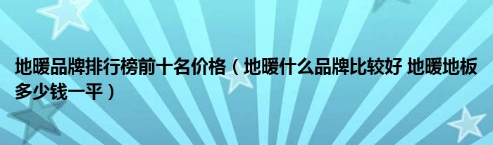 地暖品牌排行榜前十名价格(地暖什么品牌比较好 地暖地板多少钱一平)