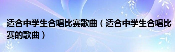 适合中学生合唱比赛歌曲(适合中学生合唱比赛的歌曲)