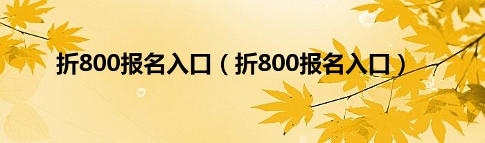 折800报名入口(折800报名入口)