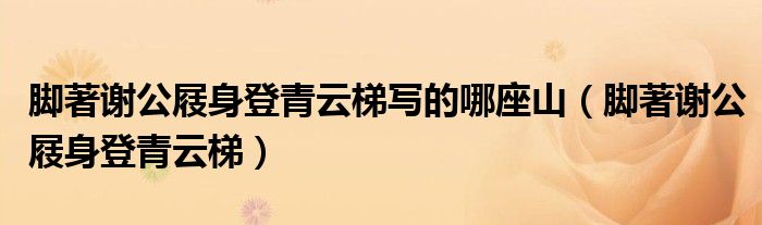 脚著谢公屐身登青云梯写的哪座山(脚著谢公屐身登青云梯)