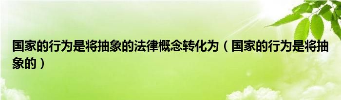 国家的行为是将抽象的法律概念转化为(国家的行为是将抽象的)