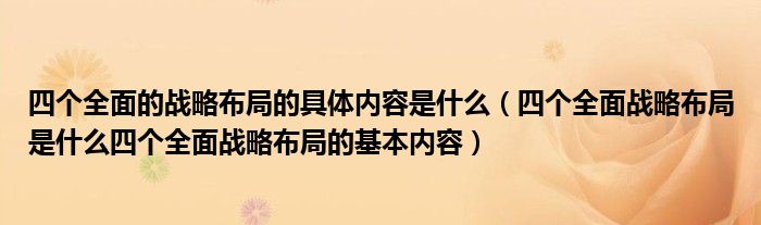 四个全面的战略布局的具体内容是什么(四个全面战略布局是什么四个全面战略布局的基本内容)