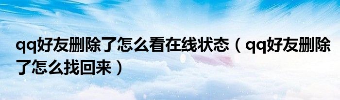 qq好友删除了怎么看在线状态(qq好友删除了怎么找回来)