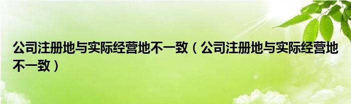 公司注册地与实际经营地不一致(公司注册地与实际经营地不一致)
