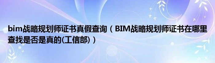 bim战略规划师证书真假查询(BIM战略规划师证书在哪里查找是否是真的(工信部))