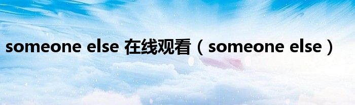 someone else 在线观看(someone else)
