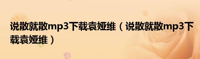 说散就散mp3下载袁娅维(说散就散mp3下载袁娅维)