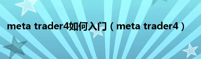 meta trader4如何入门(meta trader4)