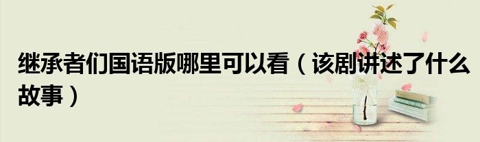 继承者们国语版哪里可以看(该剧讲述了什么故事)