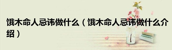饿木命人忌讳做什么(饿木命人忌讳做什么介绍)