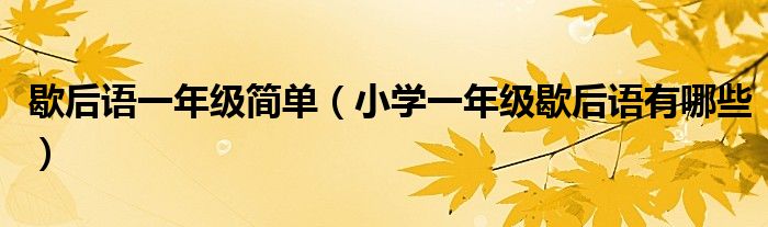 歇后语一年级简单(小学一年级歇后语有哪些)