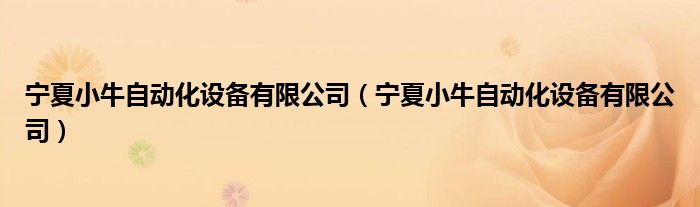 宁夏小牛自动化设备有限公司(宁夏小牛自动化设备有限公司)