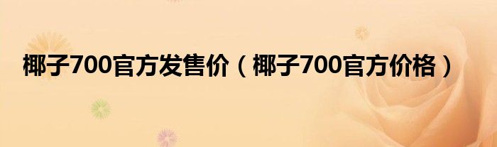 椰子700官方发售价(椰子700官方价格)