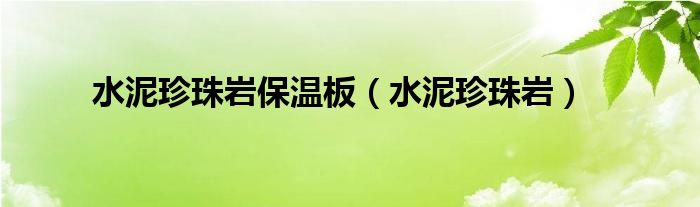 水泥珍珠岩保温板(水泥珍珠岩)