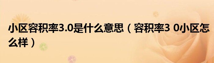 小区容积率3.0是什么意思(容积率3 0小区怎么样)
