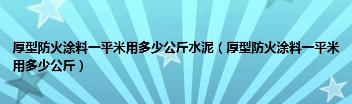 厚型防火涂料一平米用多少公斤水泥(厚型防火涂料一平米用多少公斤)