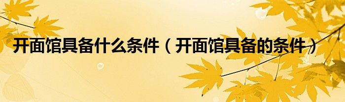 开面馆具备什么条件(开面馆具备的条件)