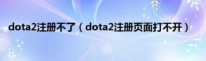 dota2注册不了(dota2注册页面打不开)