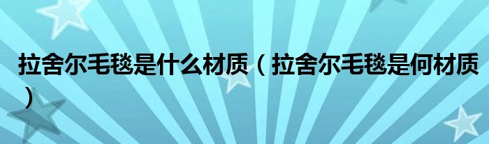 拉舍尔毛毯是什么材质(拉舍尔毛毯是何材质)