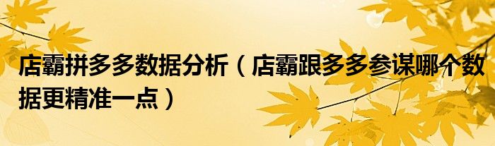 店霸拼多多数据分析(店霸跟多多参谋哪个数据更精准一点)