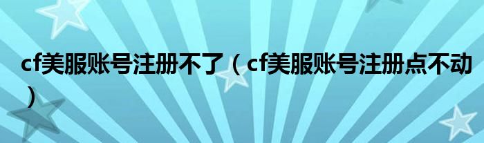 cf美服账号注册不了(cf美服账号注册点不动)
