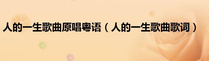 人的一生歌曲原唱粤语(人的一生歌曲歌词)