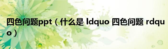 四色问题ppt(什么是 ldquo 四色问题 rdquo)