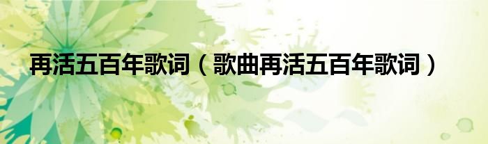 再活五百年歌词(歌曲再活五百年歌词)