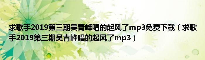 求歌手2019第三期吴青峰唱的起风了mp3免费下载(求歌手2019第三期吴青峰唱的起风了mp3)