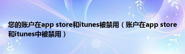 您的账户在app store和itunes被禁用(账户在app store和itunes中被禁用)