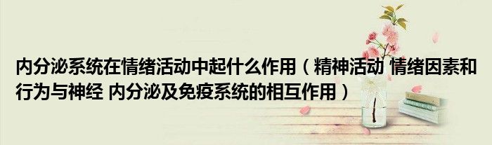 内分泌系统在情绪活动中起什么作用(精神活动 情绪因素和行为与神经 内分泌及免疫系统的相互作用)