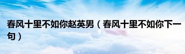 春风十里不如你赵英男(春风十里不如你下一句)