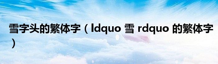雪字头的繁体字(ldquo 雪 rdquo 的繁体字)