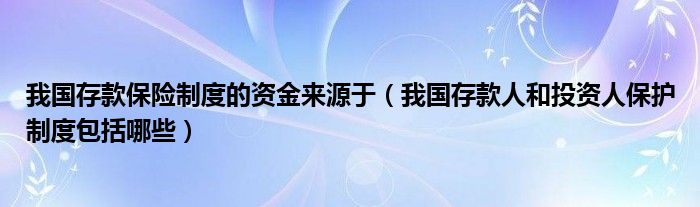 我国存款保险制度的资金来源于(我国存款人和投资人保护制度包括哪些)