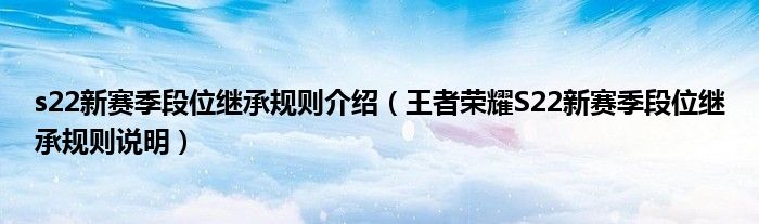 s22新赛季段位继承规则介绍（王者荣耀S22新赛季段位继承规则说明）