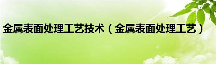 金属表面处理工艺技术(金属表面处理工艺)