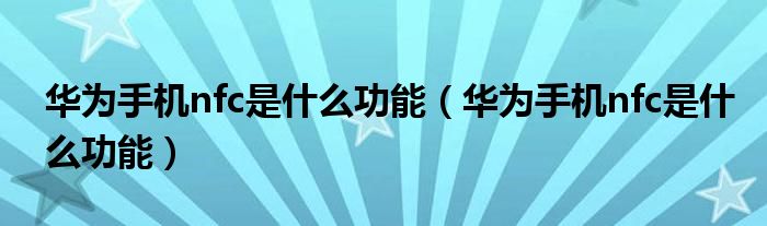 华为手机nfc是什么功能(华为手机nfc是什么功能)