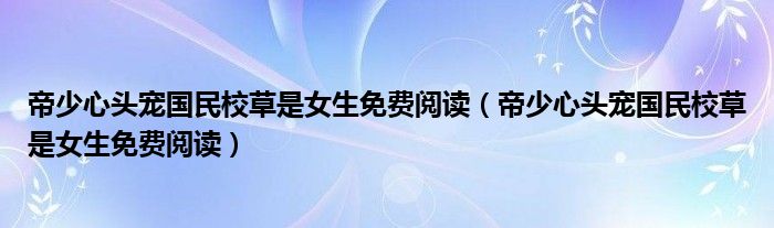 帝少心头宠国民校草是女生免费阅读(帝少心头宠国民校草是女生免费阅读)