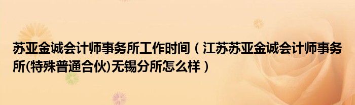 苏亚金诚会计师事务所工作时间(江苏苏亚金诚会计师事务所(特殊普通合伙)无锡分所怎么样)