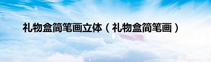 礼物盒简笔画立体（礼物盒简笔画）