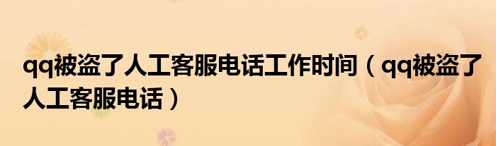 qq被盗了人工客服电话工作时间(qq被盗了人工客服电话)
