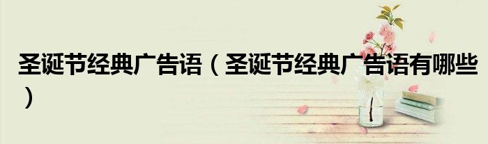 圣诞节经典广告语(圣诞节经典广告语有哪些)