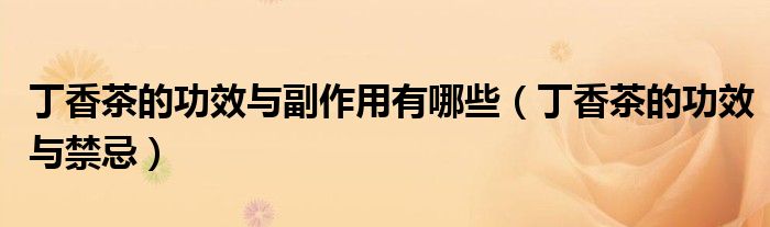 丁香茶的功效与副作用有哪些(丁香茶的功效与禁忌)