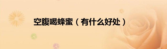 空腹喝蜂蜜（有什么好处）