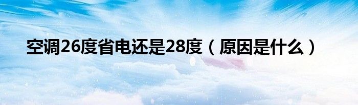 空调26度省电还是28度(原因是什么)