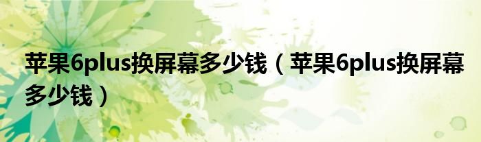 苹果6plus换屏幕多少钱(苹果6plus换屏幕多少钱)