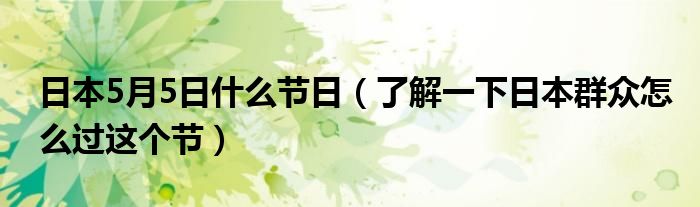 日本5月5日什么节日(了解一下日本群众怎么过这个节)