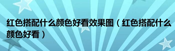 红色搭配什么颜色好看效果图(红色搭配什么颜色好看)