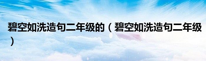 碧空如洗造句二年级的(碧空如洗造句二年级)